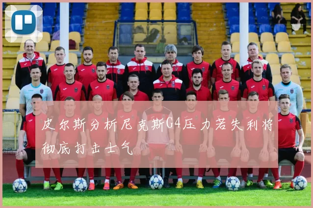 皮尔斯分析尼克斯G4压力若失利将彻底打击士气