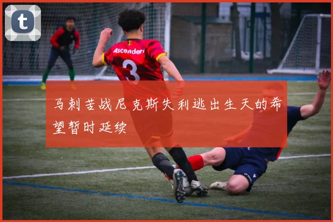 马刺苦战尼克斯失利逃出生天的希望暂时延续